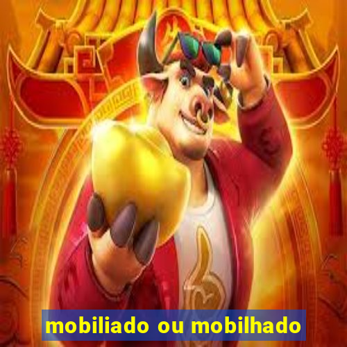 mobiliado ou mobilhado